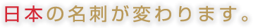 日本の名刺が変わります。